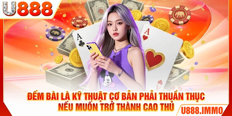 Đếm bài là kỹ thuật cơ bản phải thuần thục nếu muốn trở thành cao thủ