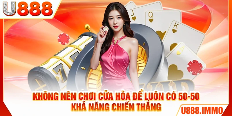 Không nên chơi cửa Hòa để luôn có 50-50 khả năng chiến thắng