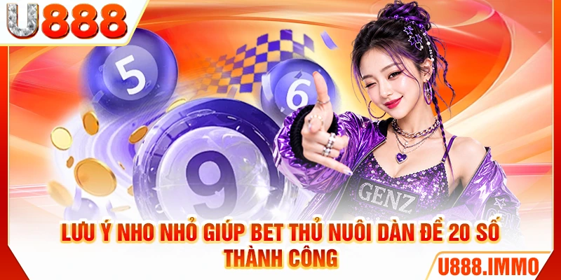 Lưu ý nho nhỏ giúp bet thủ nuôi dàn đề 20 số thành công