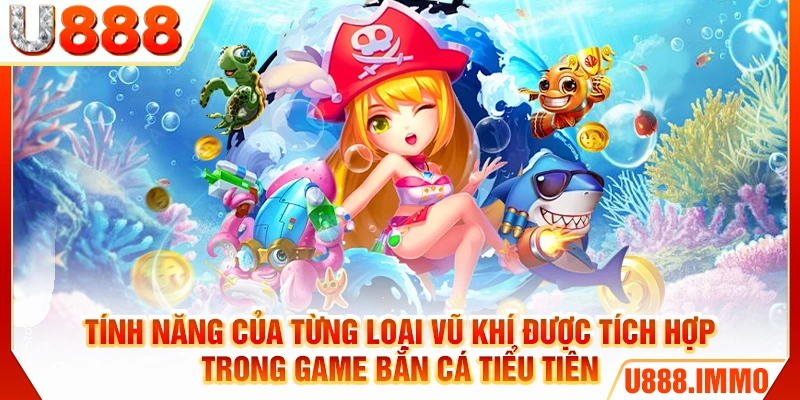 Tính năng của từng loại vũ khí được tích hợp trong game bắn cá tiểu tiên